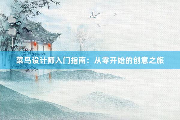 菜鸟设计师入门指南：从零开始的创意之旅